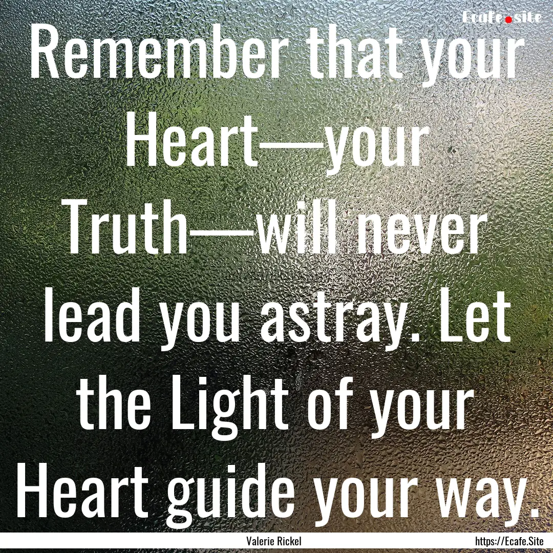 Remember that your Heart—your Truth—will.... : Quote by Valerie Rickel