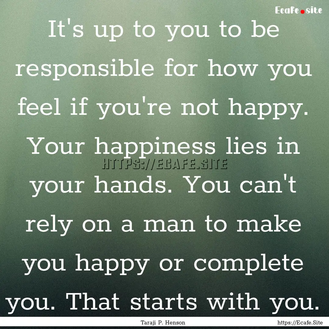 It's up to you to be responsible for how.... : Quote by Taraji P. Henson