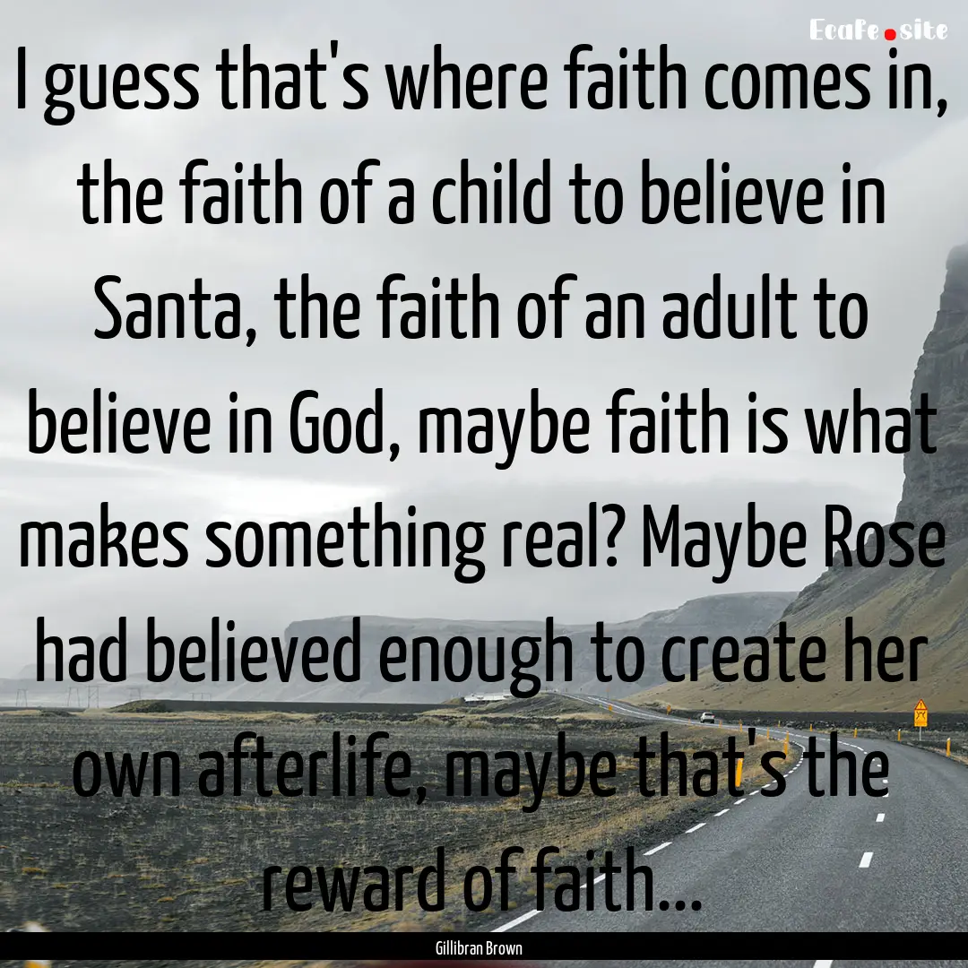 I guess that's where faith comes in, the.... : Quote by Gillibran Brown