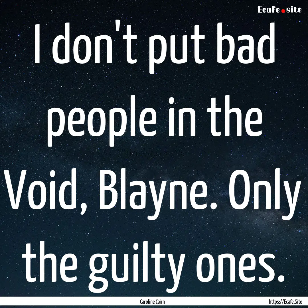 I don't put bad people in the Void, Blayne..... : Quote by Caroline Cairn