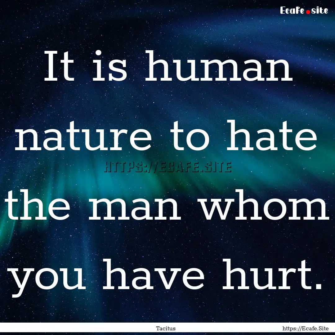 It is human nature to hate the man whom you.... : Quote by Tacitus