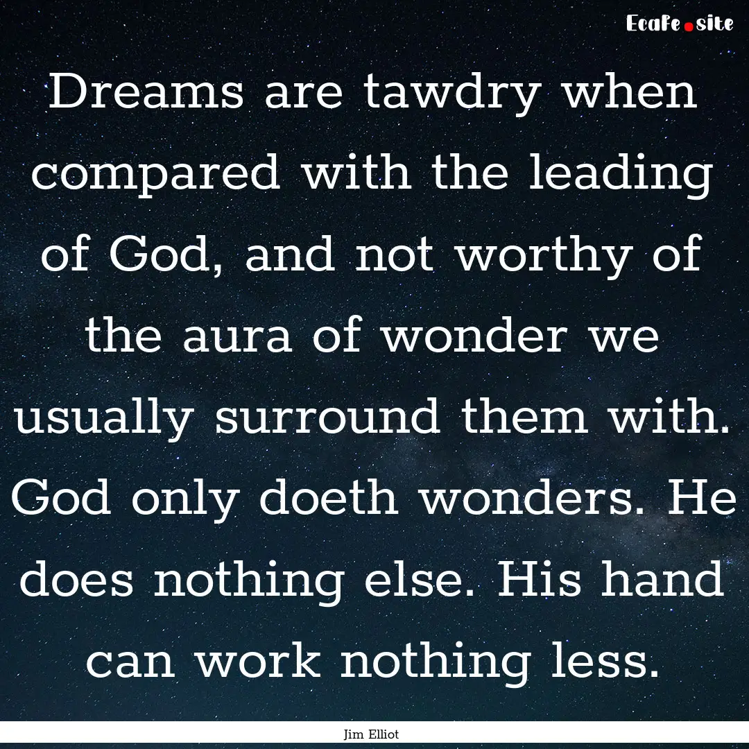 Dreams are tawdry when compared with the.... : Quote by Jim Elliot