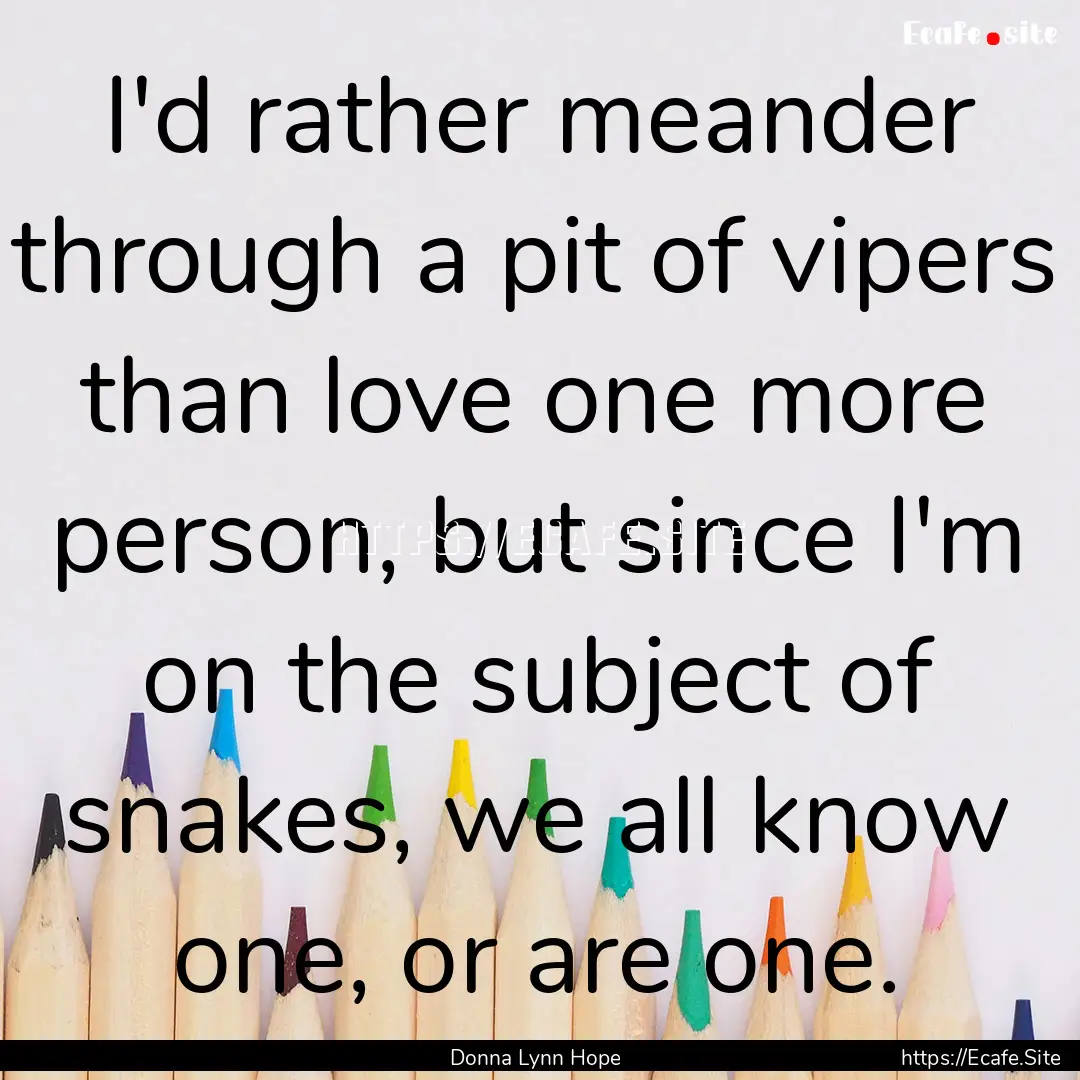 I'd rather meander through a pit of vipers.... : Quote by Donna Lynn Hope