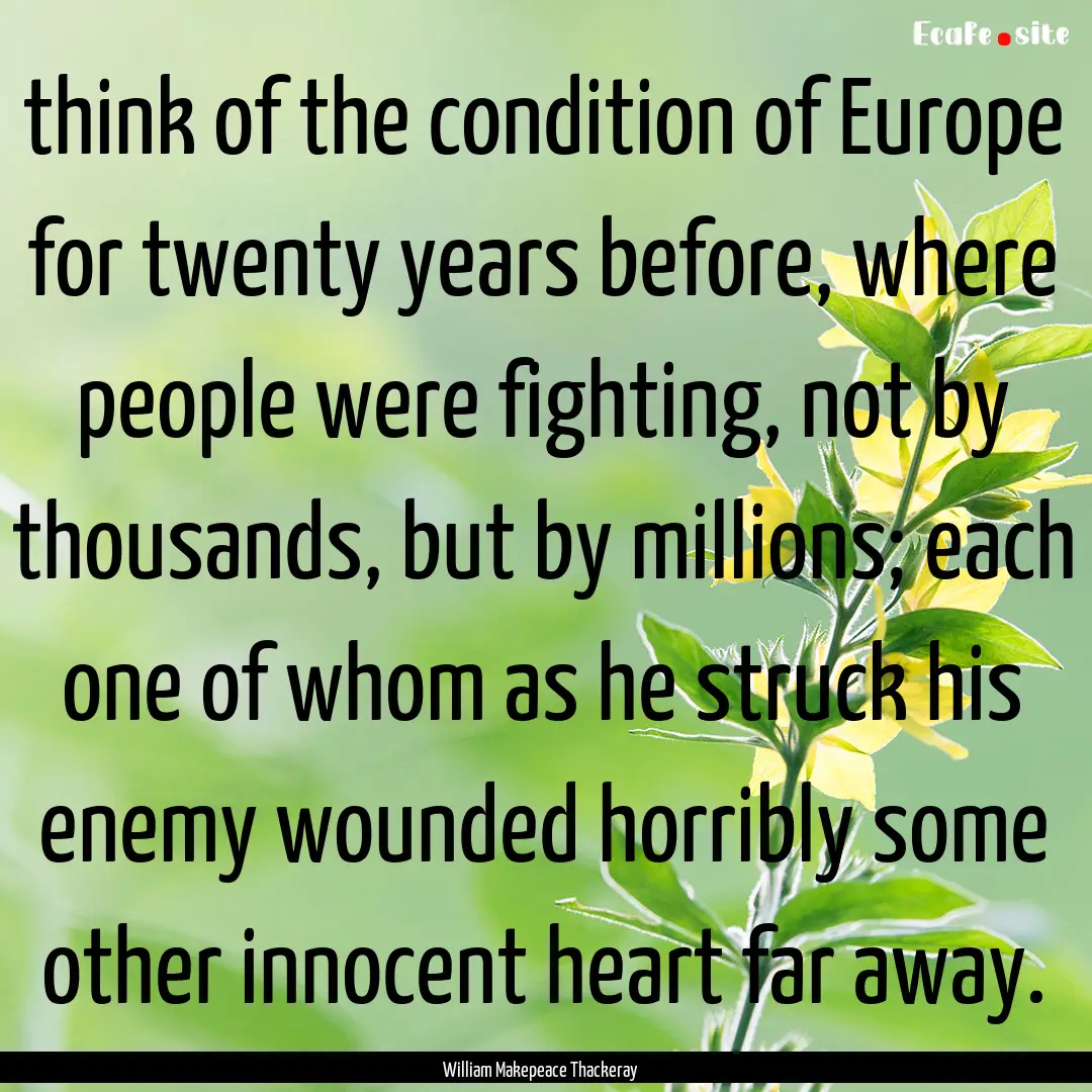 think of the condition of Europe for twenty.... : Quote by William Makepeace Thackeray