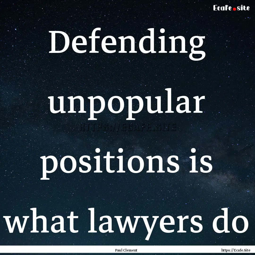 Defending unpopular positions is what lawyers.... : Quote by Paul Clement