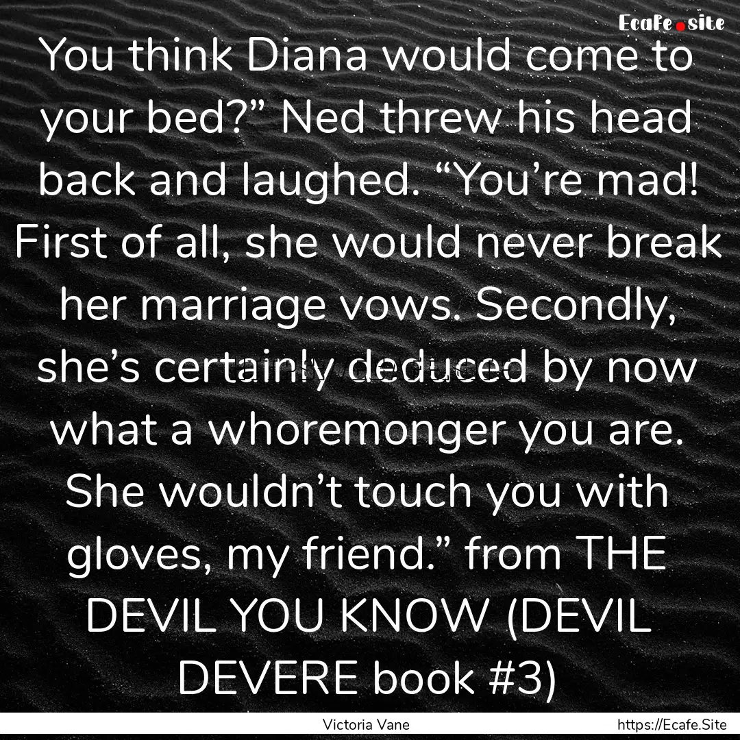 You think Diana would come to your bed?”.... : Quote by Victoria Vane