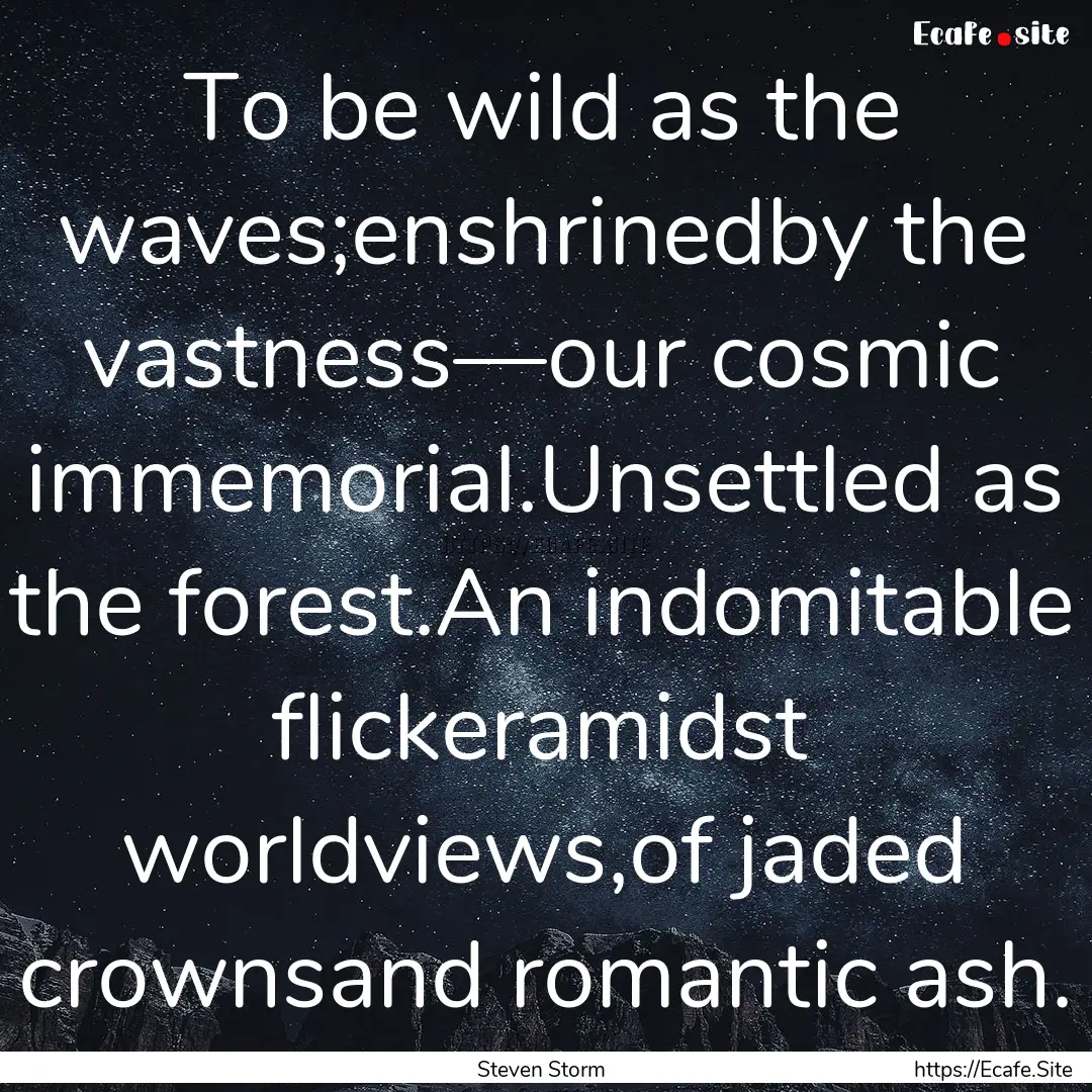 To be wild as the waves;enshrinedby the vastness—our.... : Quote by Steven Storm