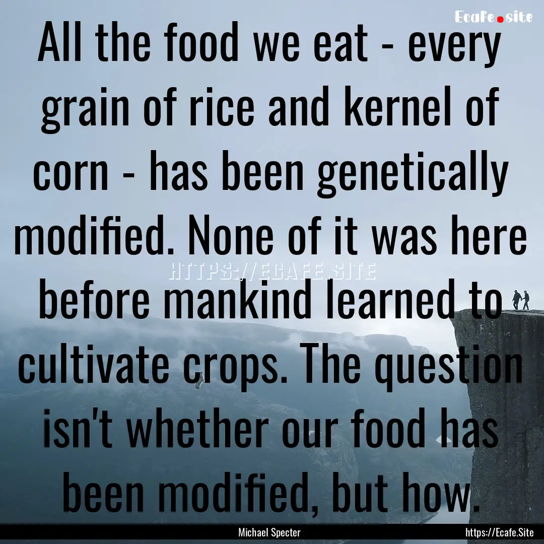 All the food we eat - every grain of rice.... : Quote by Michael Specter