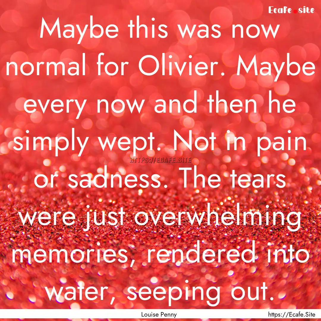 Maybe this was now normal for Olivier. Maybe.... : Quote by Louise Penny