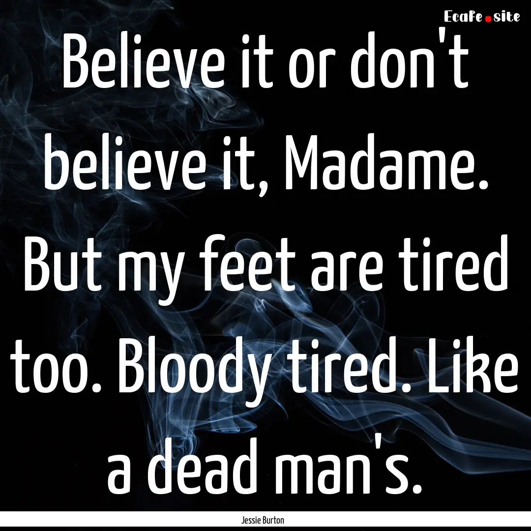 Believe it or don't believe it, Madame. But.... : Quote by Jessie Burton