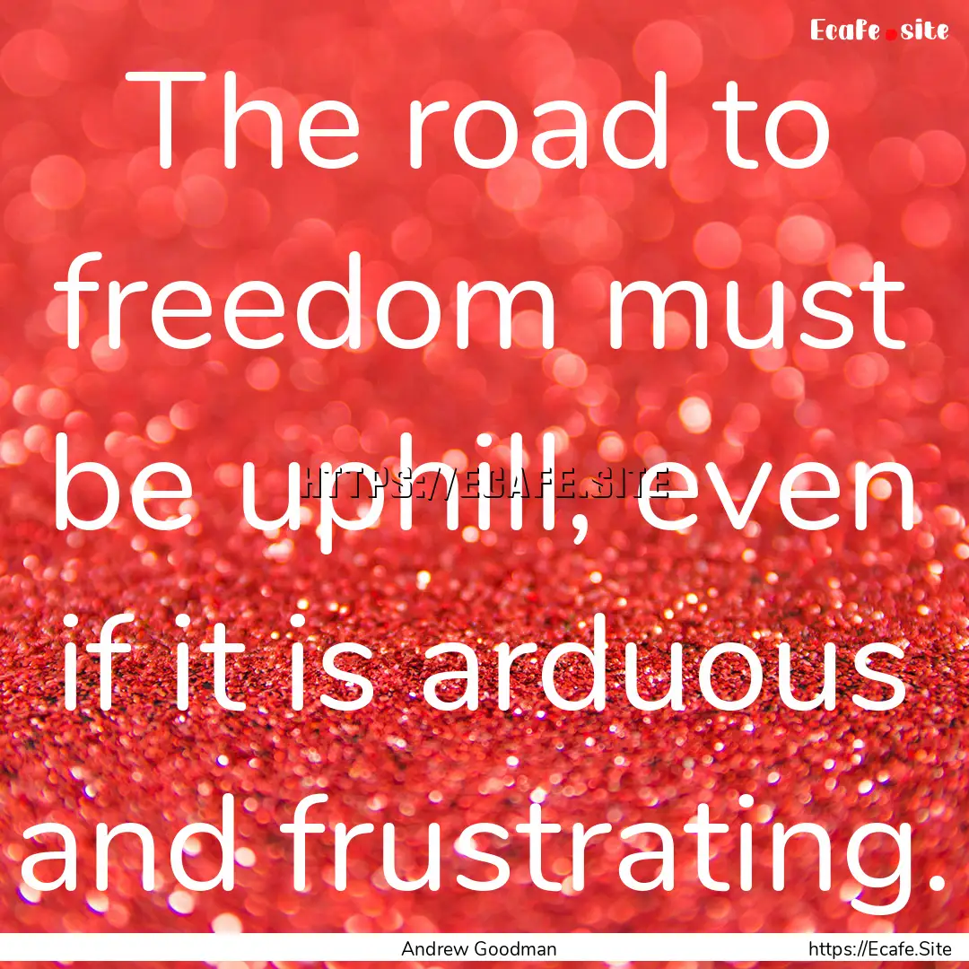 The road to freedom must be uphill, even.... : Quote by Andrew Goodman