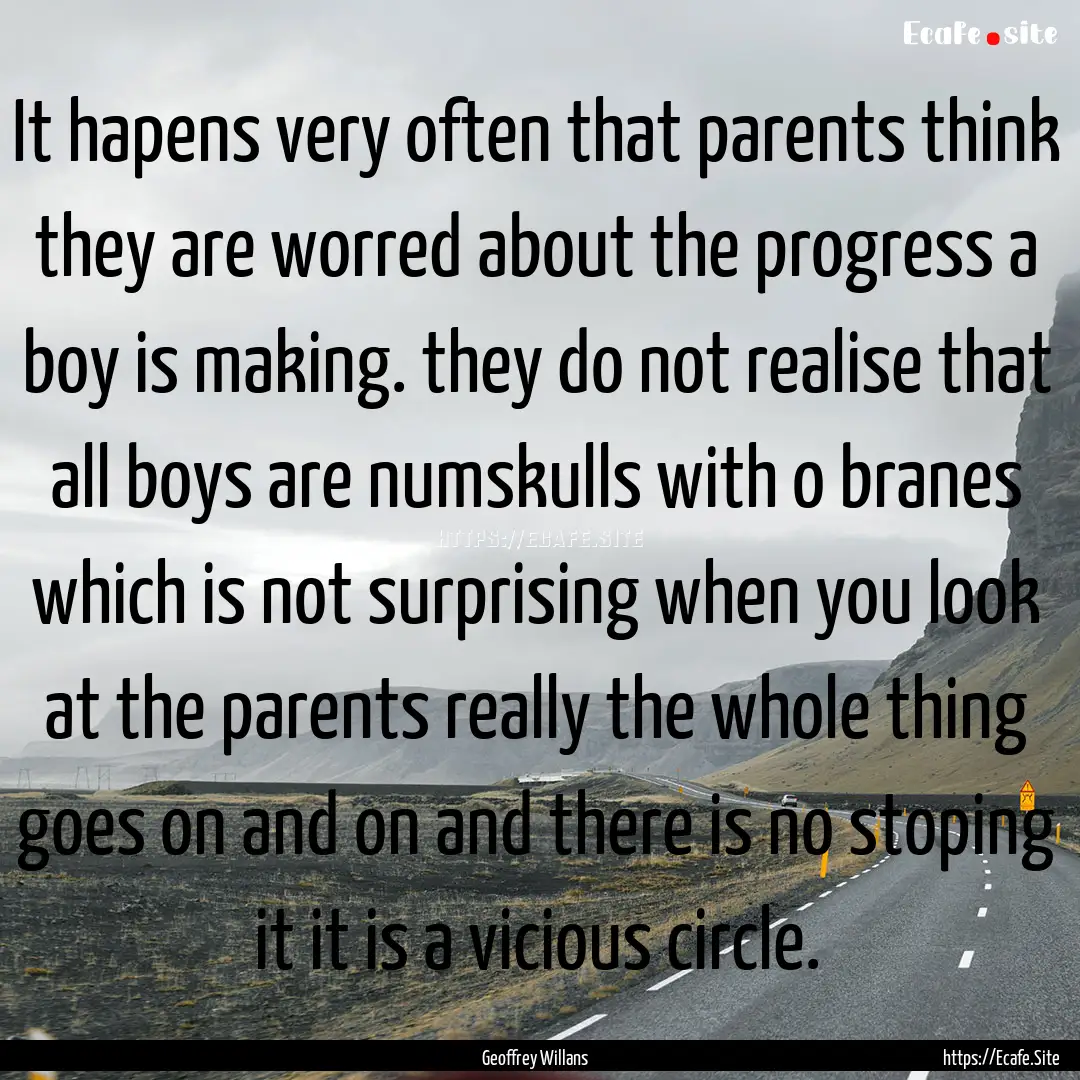 It hapens very often that parents think they.... : Quote by Geoffrey Willans