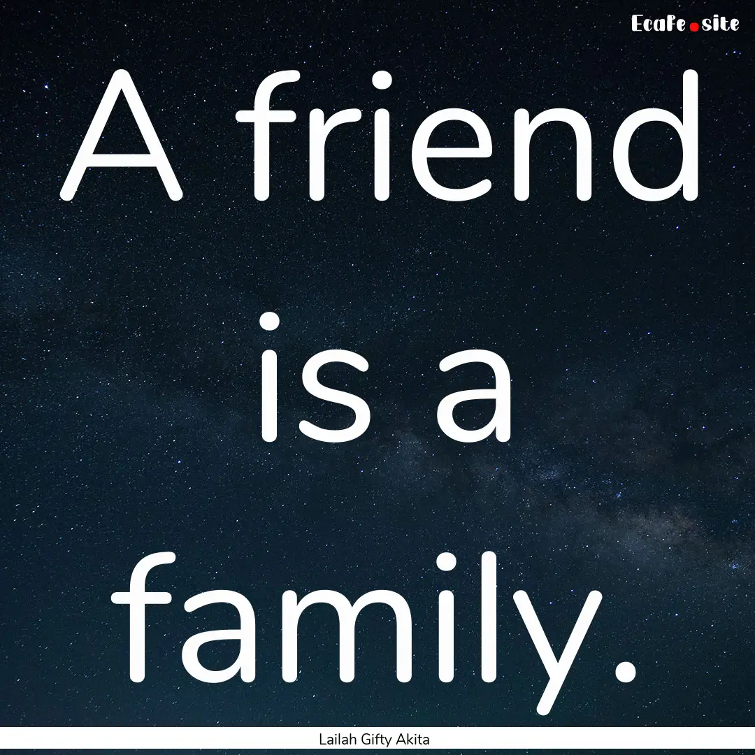 A friend is a family. : Quote by Lailah Gifty Akita