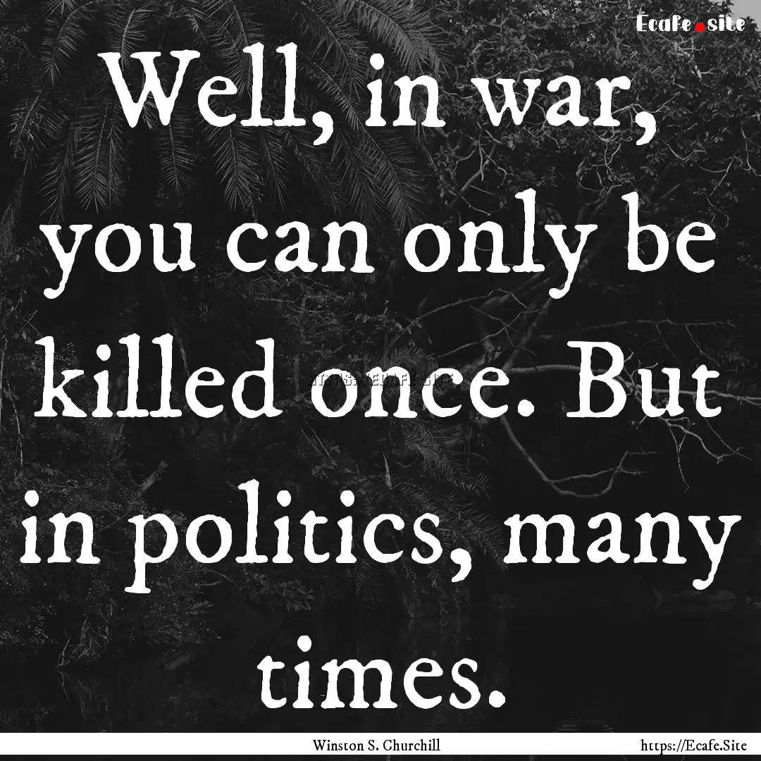 Well, in war, you can only be killed once..... : Quote by Winston S. Churchill