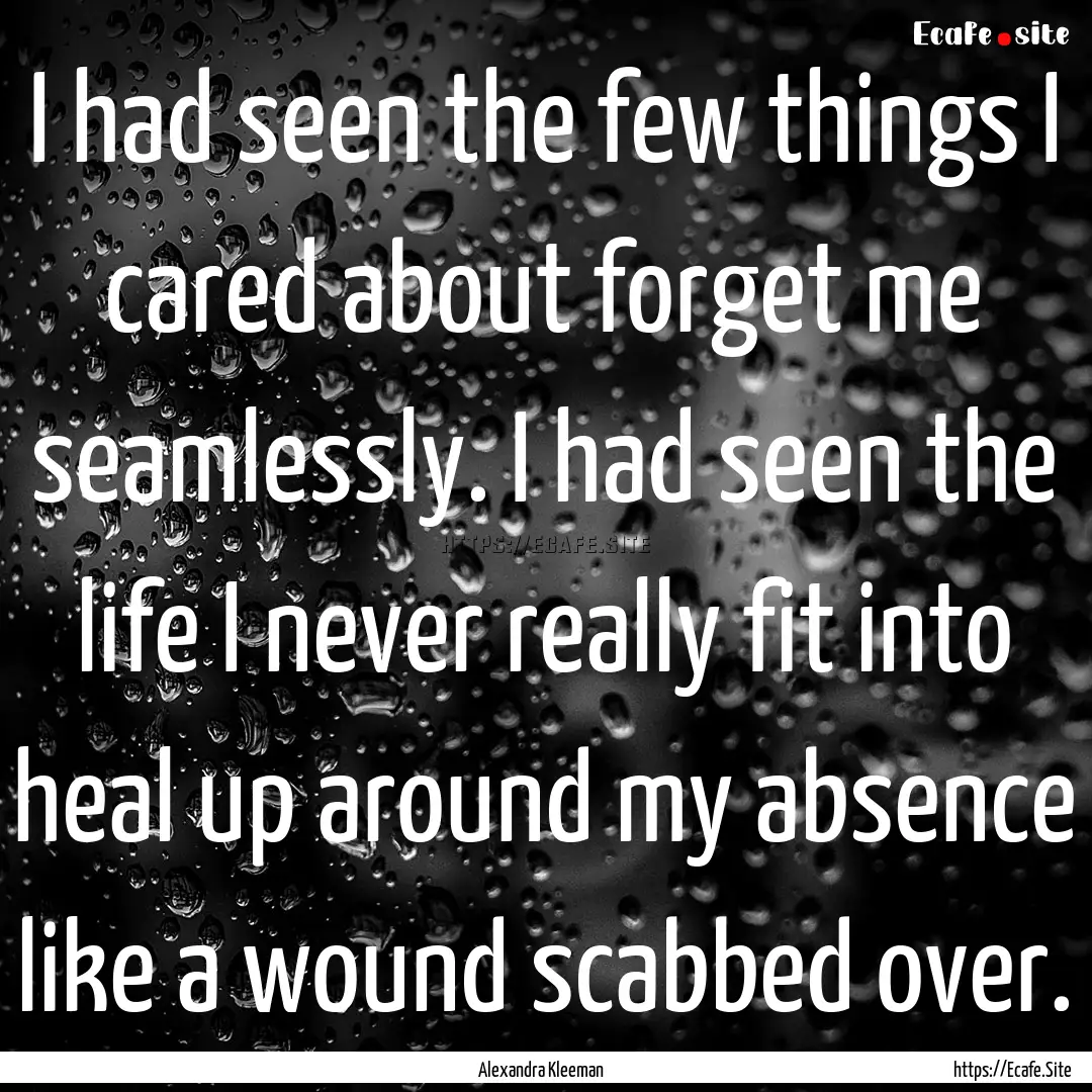 I had seen the few things I cared about forget.... : Quote by Alexandra Kleeman