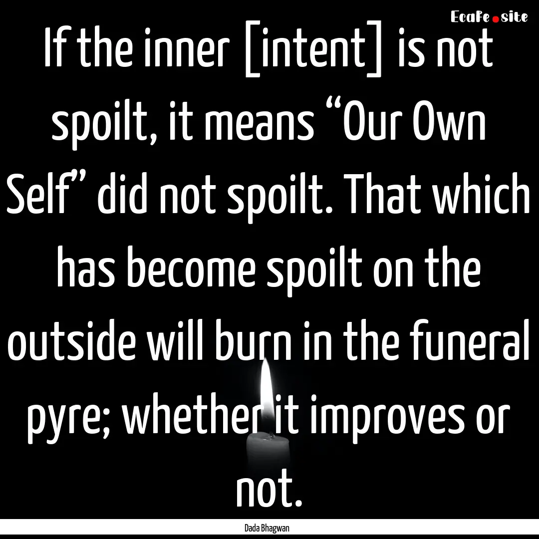 If the inner [intent] is not spoilt, it means.... : Quote by Dada Bhagwan