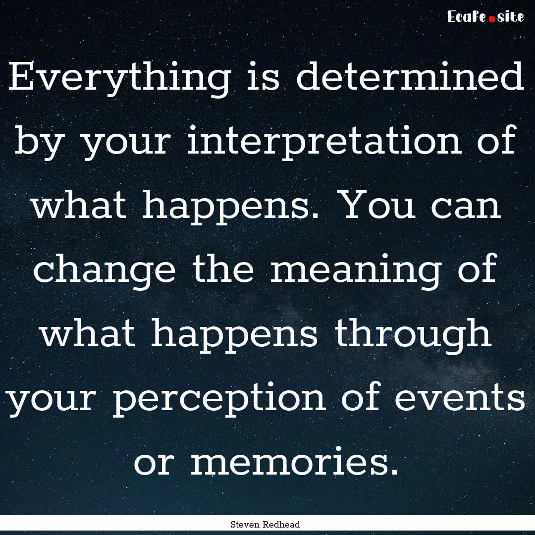 Everything is determined by your interpretation.... : Quote by Steven Redhead