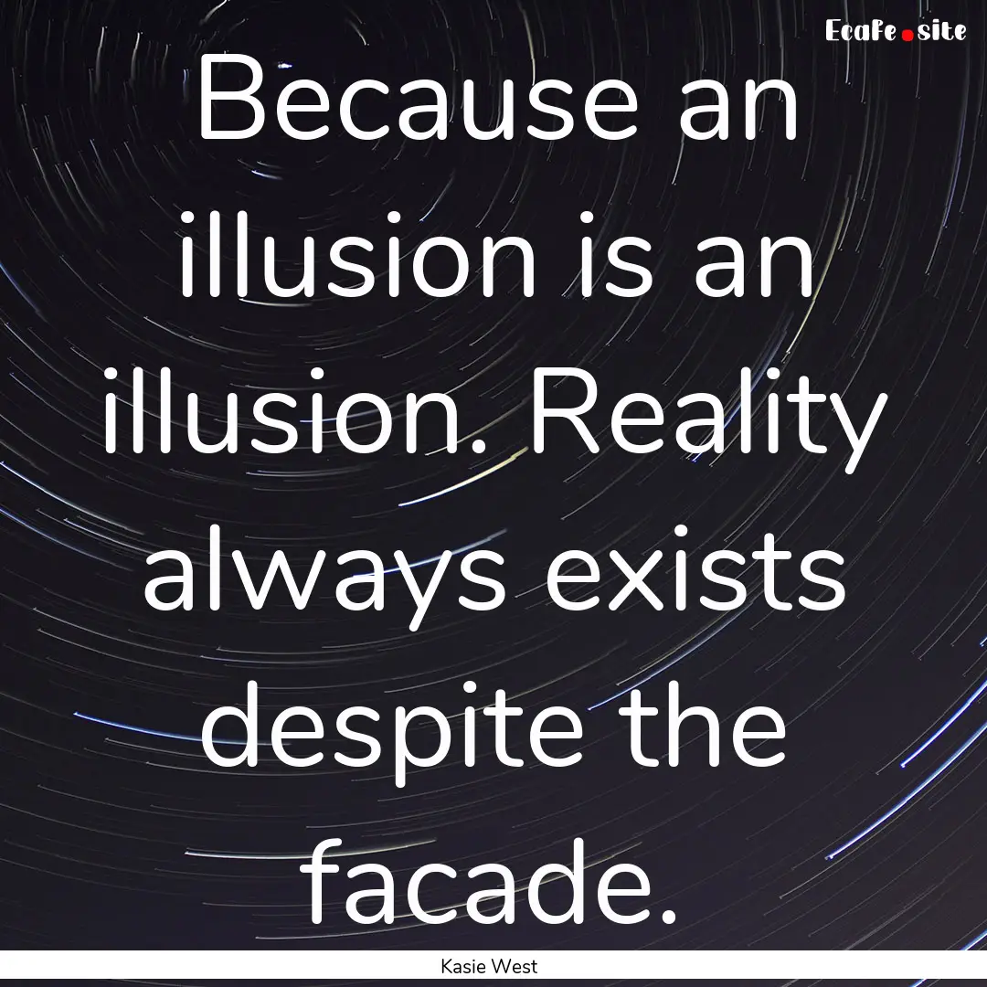 Because an illusion is an illusion. Reality.... : Quote by Kasie West