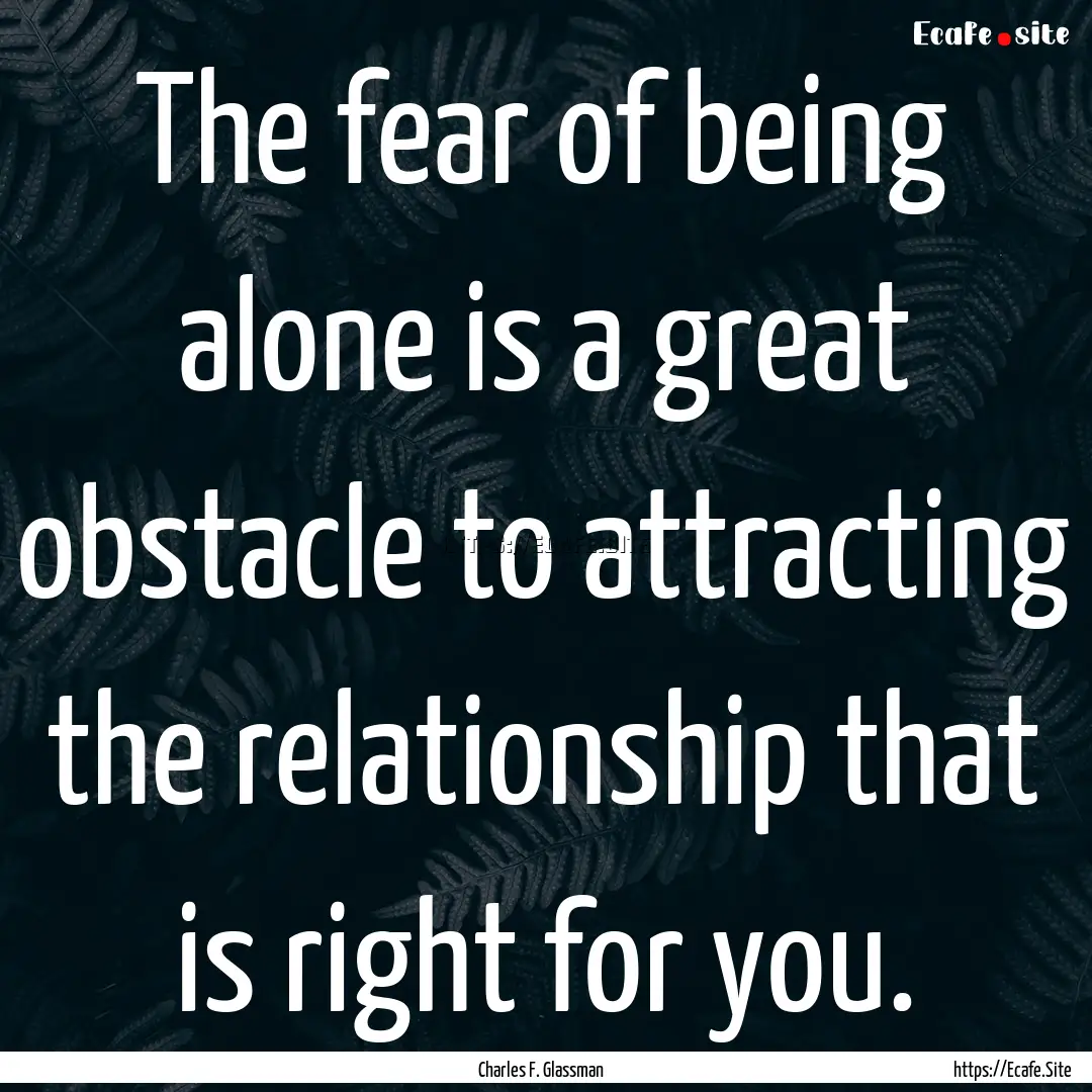 The fear of being alone is a great obstacle.... : Quote by Charles F. Glassman