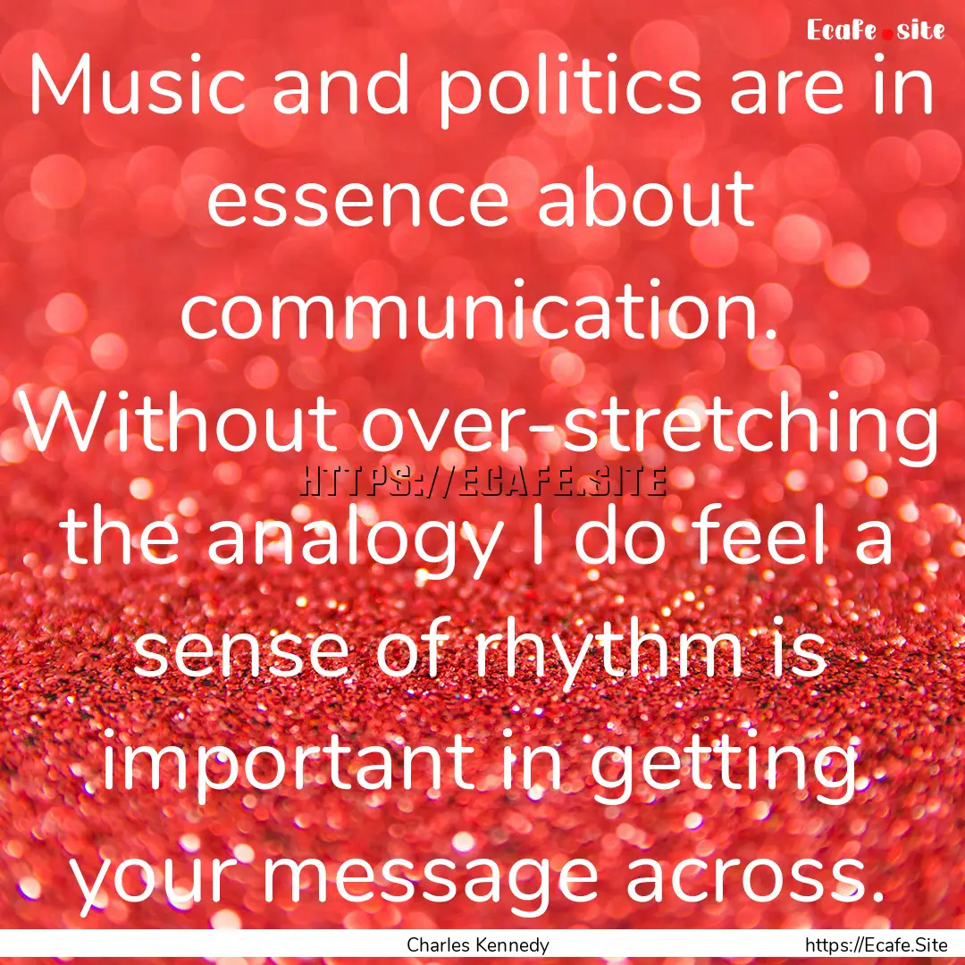 Music and politics are in essence about communication..... : Quote by Charles Kennedy