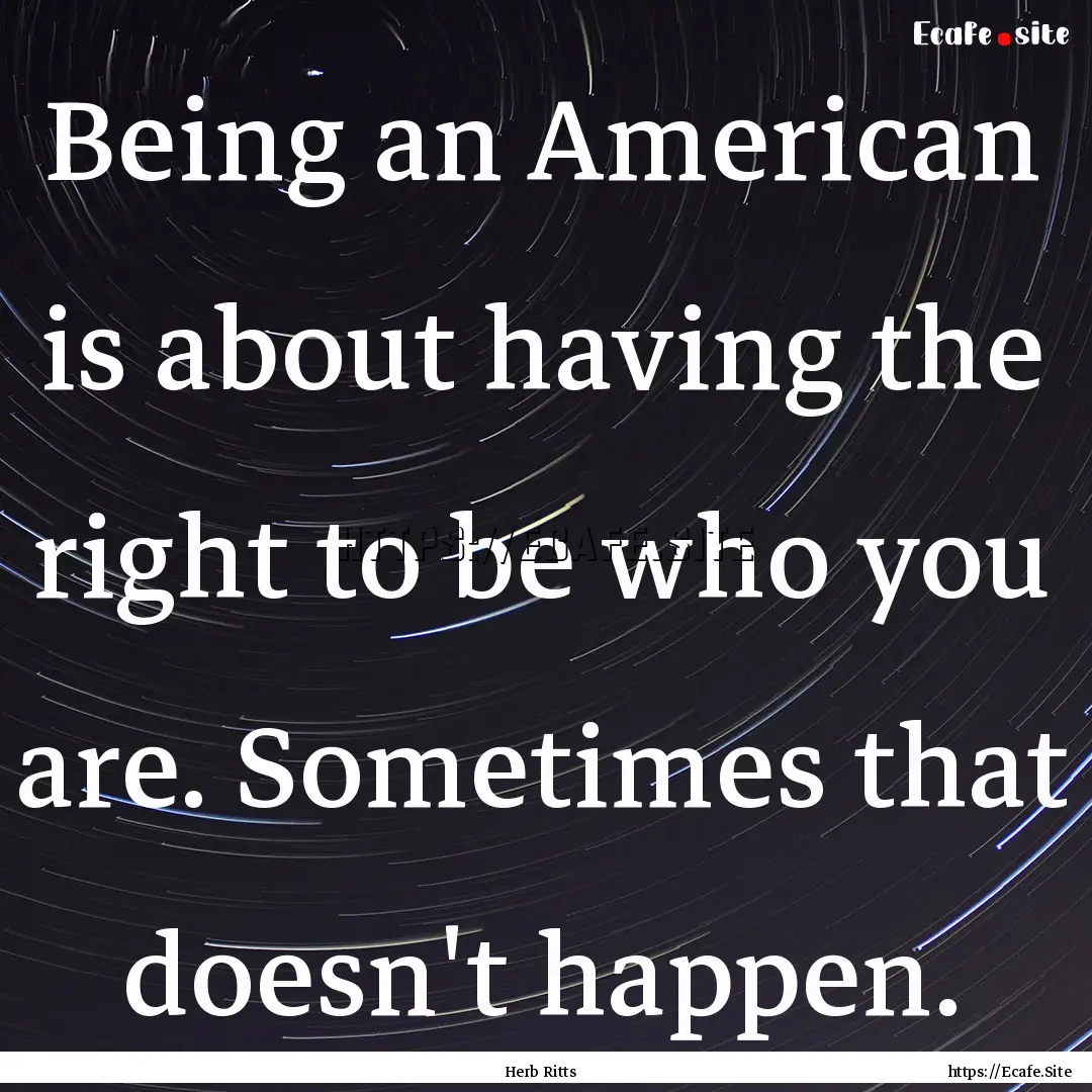 Being an American is about having the right.... : Quote by Herb Ritts