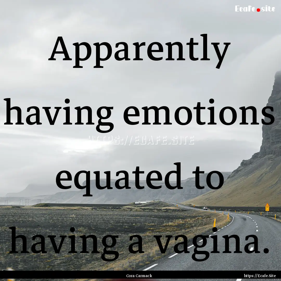 Apparently having emotions equated to having.... : Quote by Cora Carmack