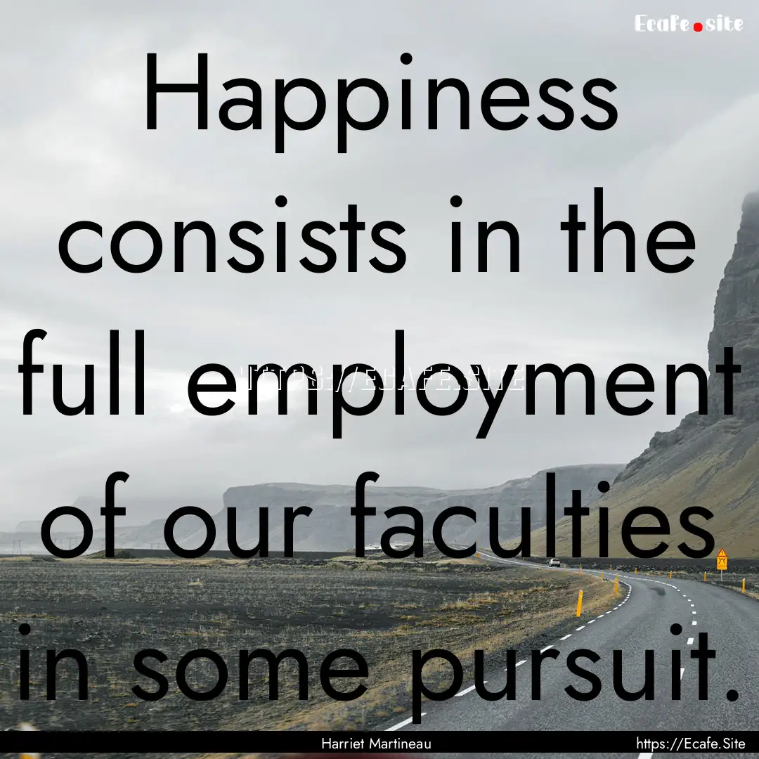 Happiness consists in the full employment.... : Quote by Harriet Martineau