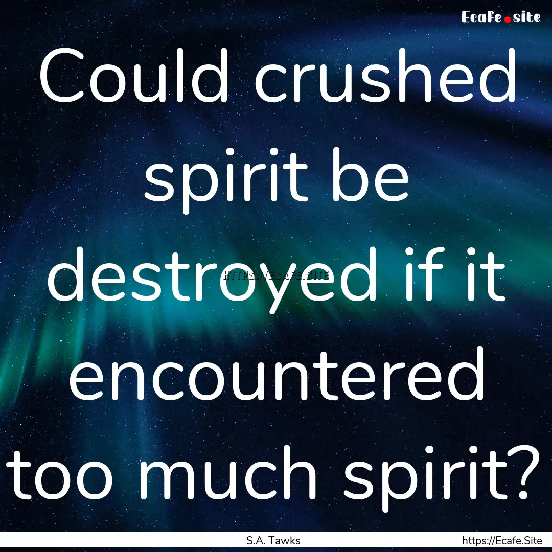 Could crushed spirit be destroyed if it encountered.... : Quote by S.A. Tawks