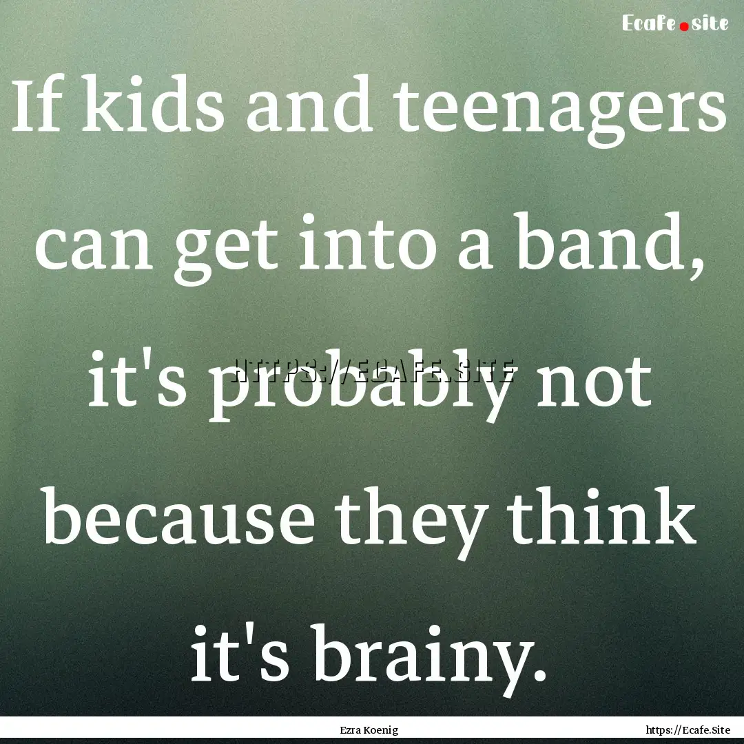 If kids and teenagers can get into a band,.... : Quote by Ezra Koenig