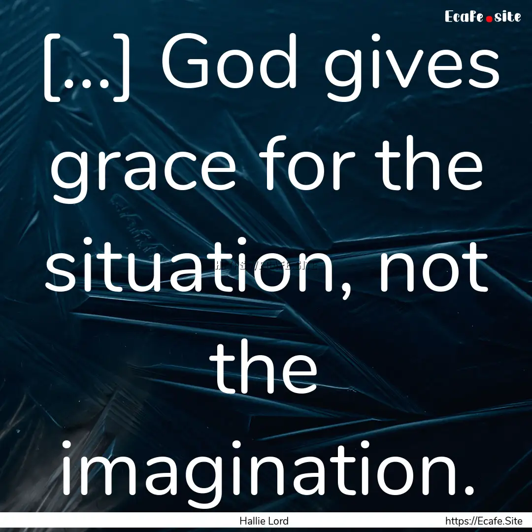 […] God gives grace for the situation,.... : Quote by Hallie Lord