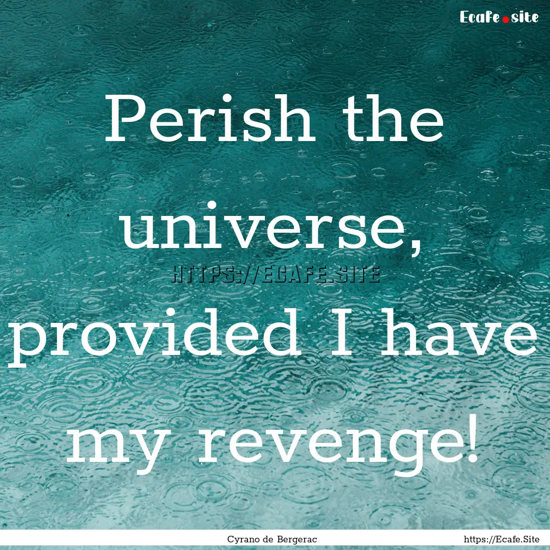 Perish the universe, provided I have my revenge!.... : Quote by Cyrano de Bergerac