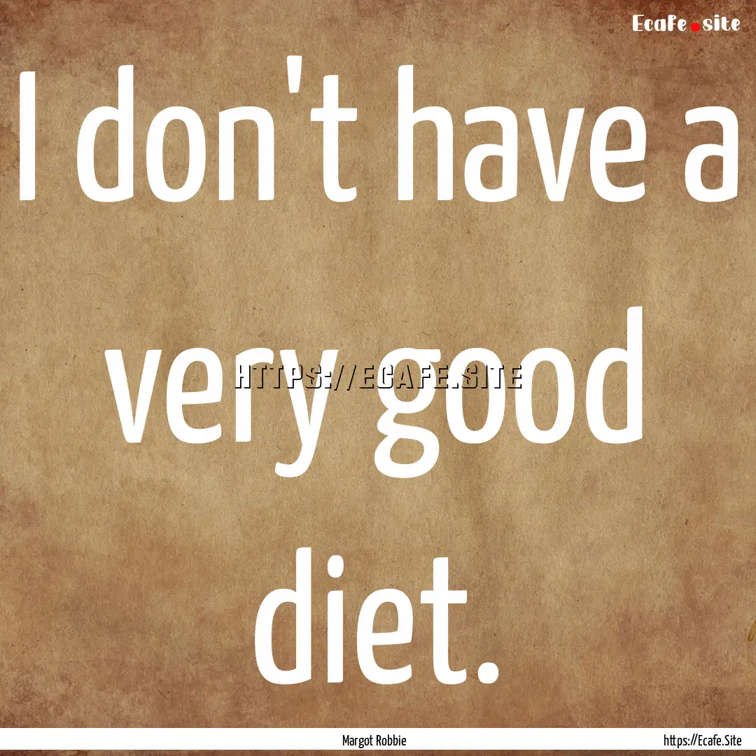 I don't have a very good diet. : Quote by Margot Robbie