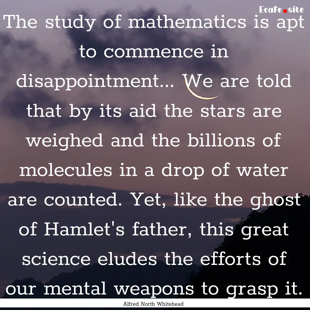 The study of mathematics is apt to commence.... : Quote by Alfred North Whitehead