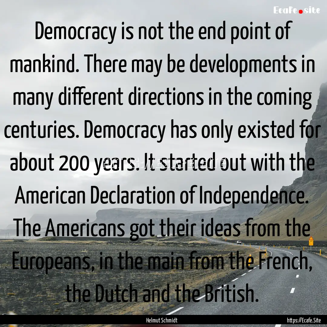 Democracy is not the end point of mankind..... : Quote by Helmut Schmidt