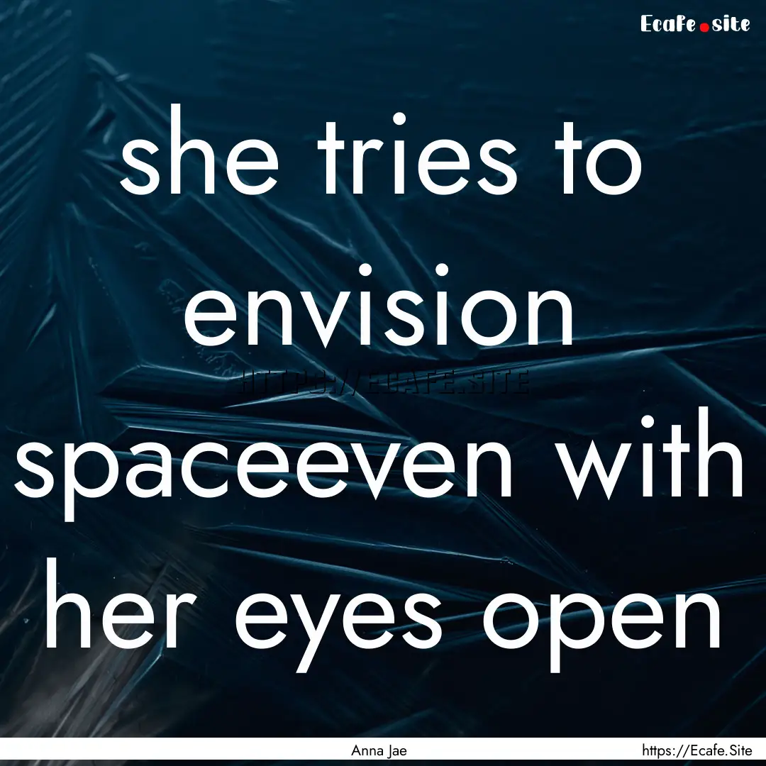 she tries to envision spaceeven with her.... : Quote by Anna Jae