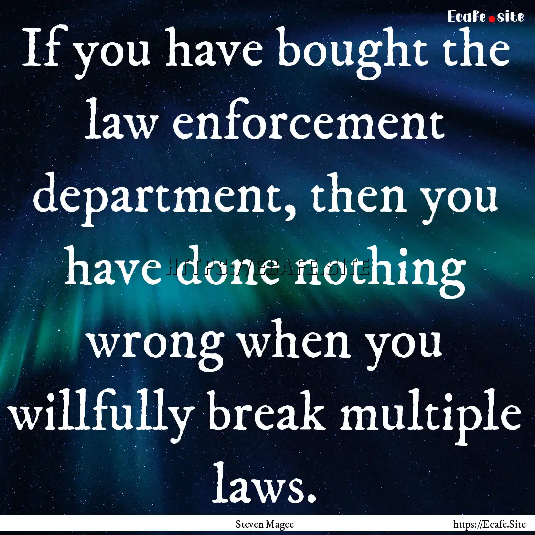 If you have bought the law enforcement department,.... : Quote by Steven Magee