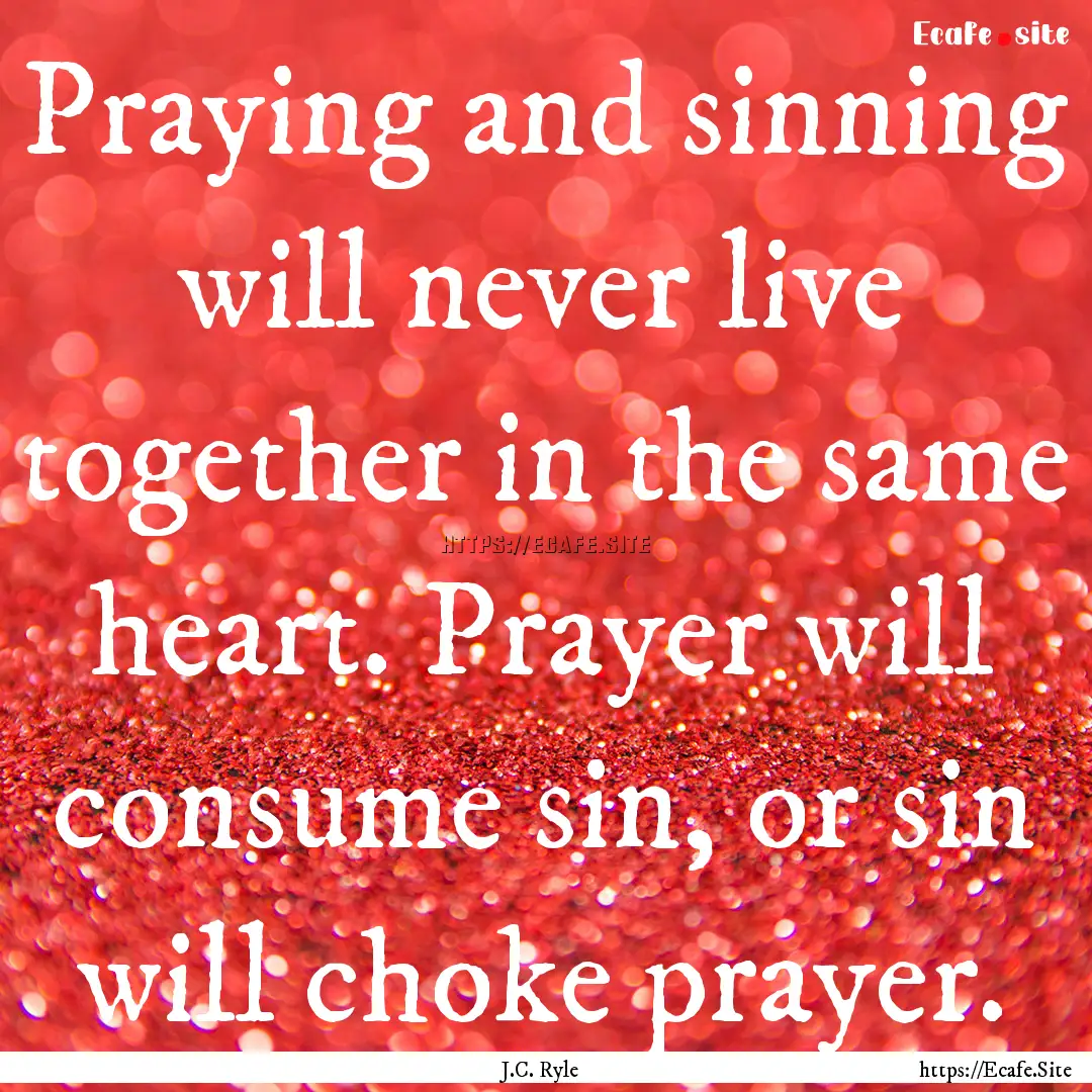 Praying and sinning will never live together.... : Quote by J.C. Ryle