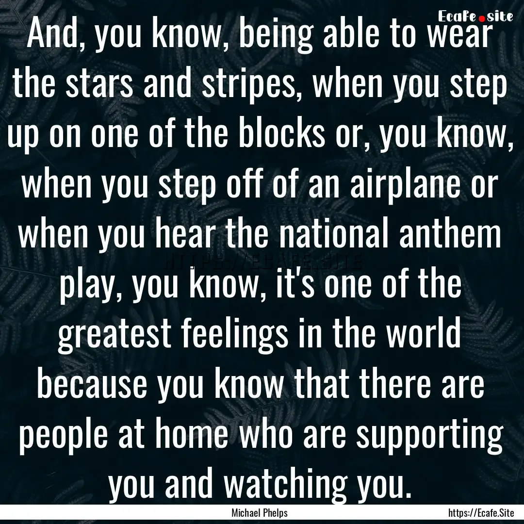 And, you know, being able to wear the stars.... : Quote by Michael Phelps