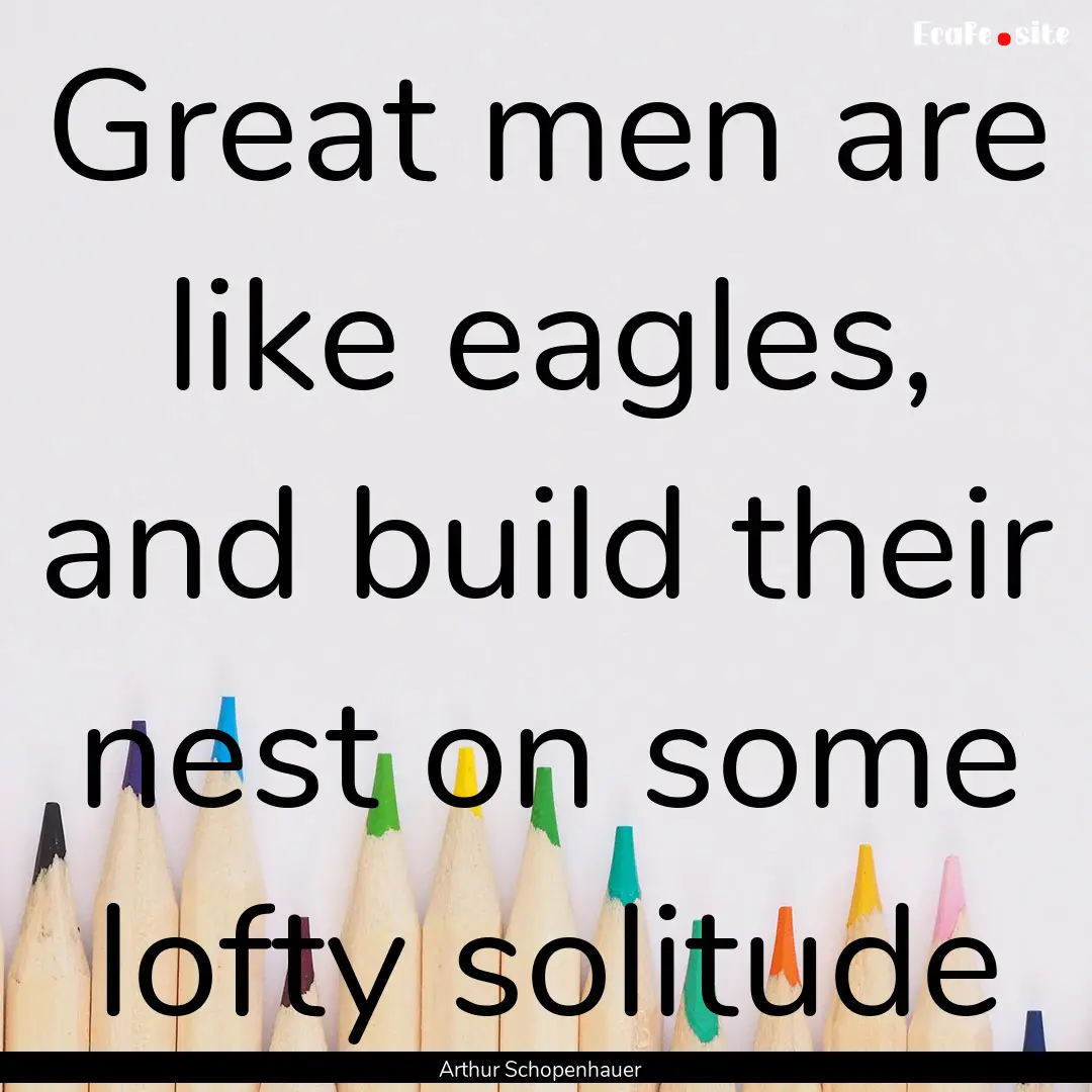 Great men are like eagles, and build their.... : Quote by Arthur Schopenhauer