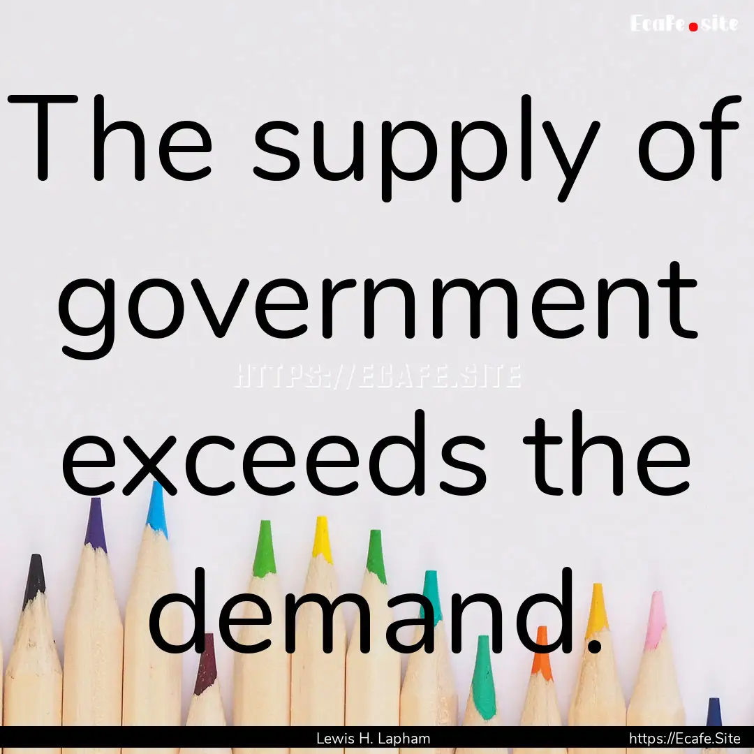 The supply of government exceeds the demand..... : Quote by Lewis H. Lapham