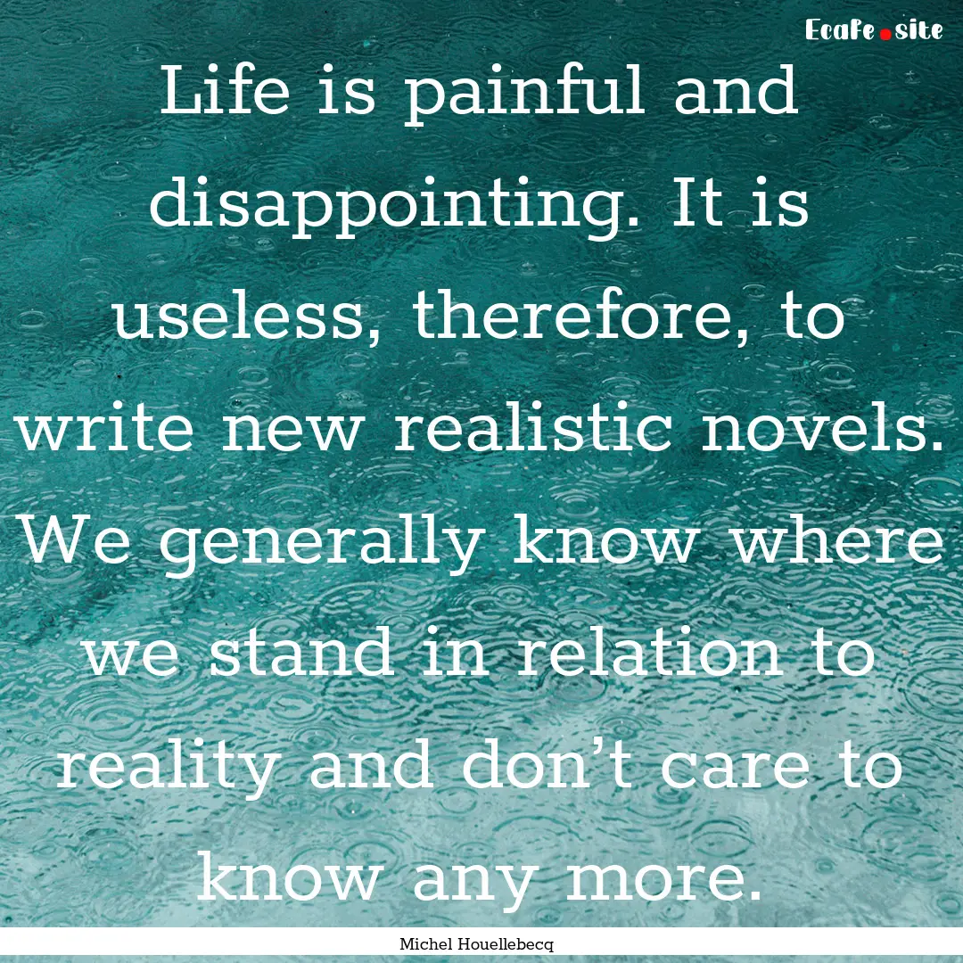 Life is painful and disappointing. It is.... : Quote by Michel Houellebecq