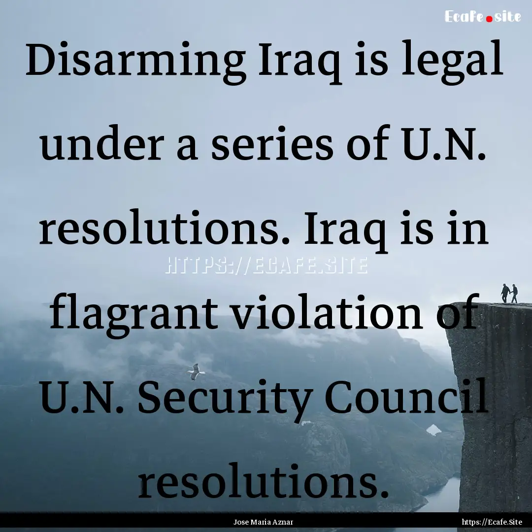 Disarming Iraq is legal under a series of.... : Quote by Jose Maria Aznar