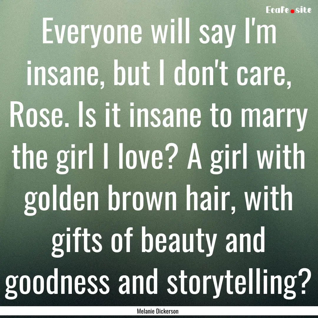 Everyone will say I'm insane, but I don't.... : Quote by Melanie Dickerson