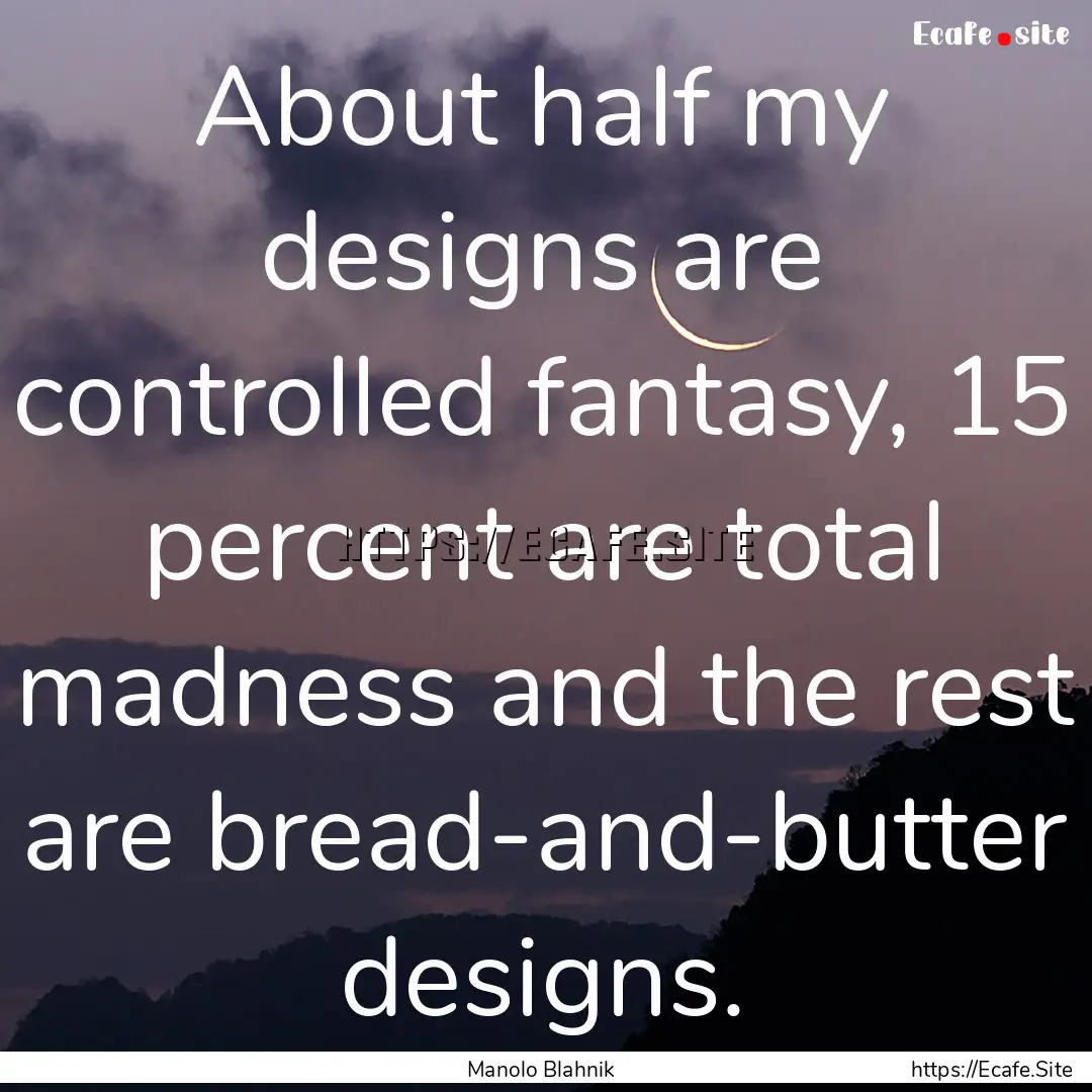 About half my designs are controlled fantasy,.... : Quote by Manolo Blahnik