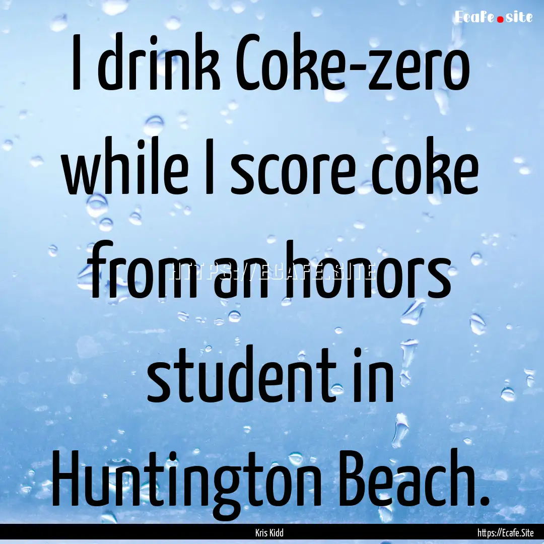 I drink Coke-zero while I score coke from.... : Quote by Kris Kidd