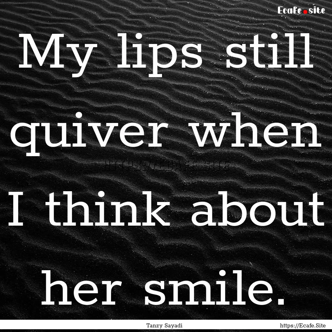 My lips still quiver when I think about her.... : Quote by Tanzy Sayadi