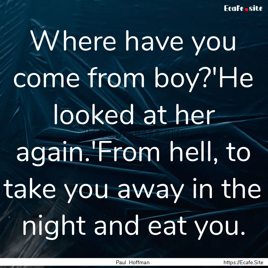 Where have you come from boy?'He looked at.... : Quote by Paul Hoffman