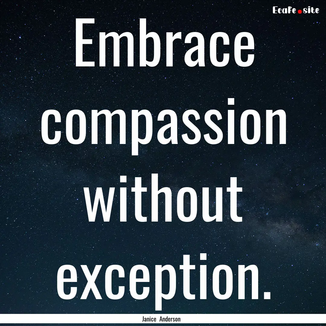 Embrace compassion without exception. : Quote by Janice Anderson