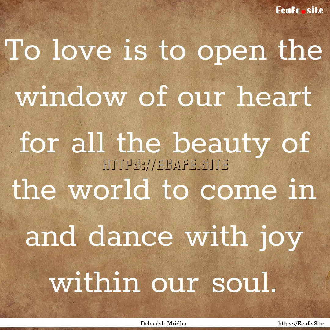 To love is to open the window of our heart.... : Quote by Debasish Mridha