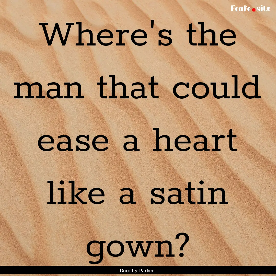 Where's the man that could ease a heart like.... : Quote by Dorothy Parker